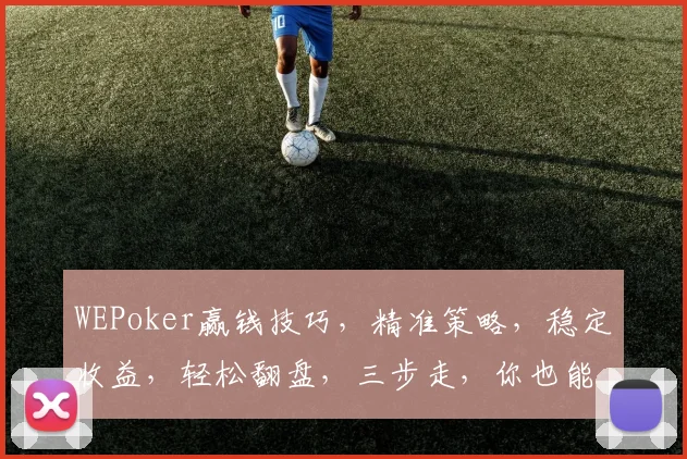 WEPoker赢钱技巧，精准策略，稳定收益，轻松翻盘，三步走，你也能成高手