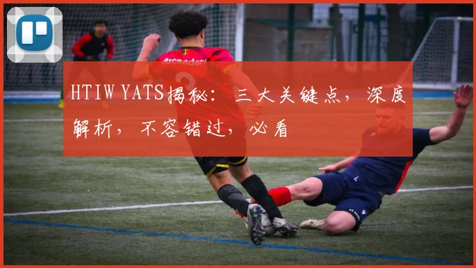 HTIW YATS揭秘：三大关键点，深度解析，不容错过，必看