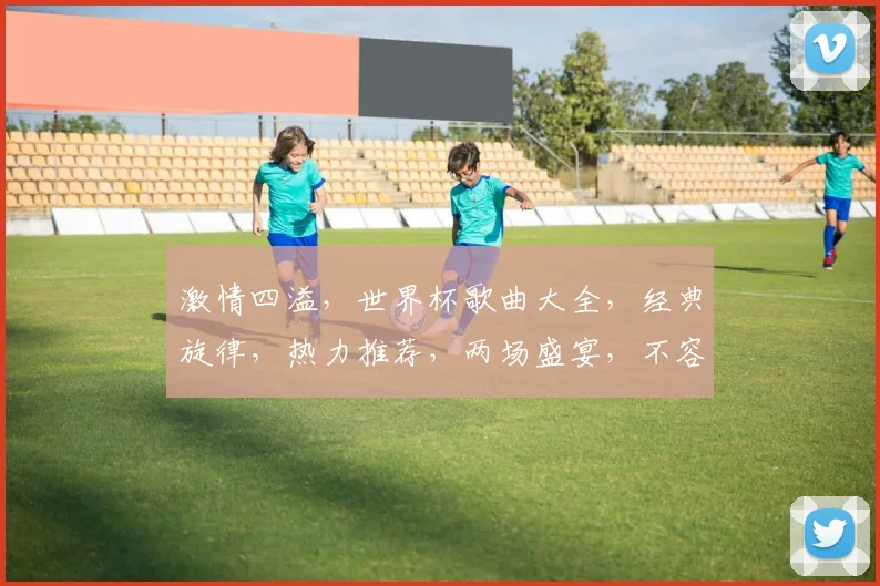 激情四溢，世界杯歌曲大全，经典旋律，热力推荐，两场盛宴，不容错过