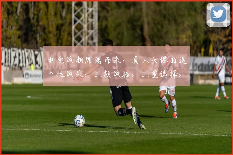 电竞风潮席卷而来，真人头像打造个性风采，三款风格，三重选择，彰显电竞精神