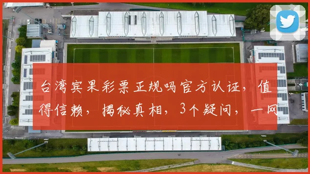 台湾宾果彩票正规吗官方认证，值得信赖，揭秘真相，3个疑问，一网打尽