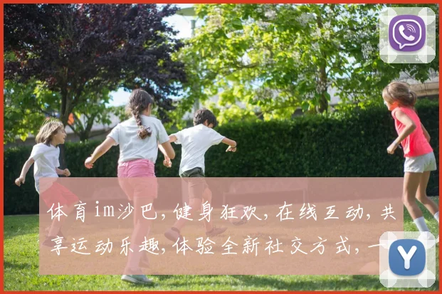 体育im沙巴,健身狂欢,在线互动,共享运动乐趣,体验全新社交方式,一触即达