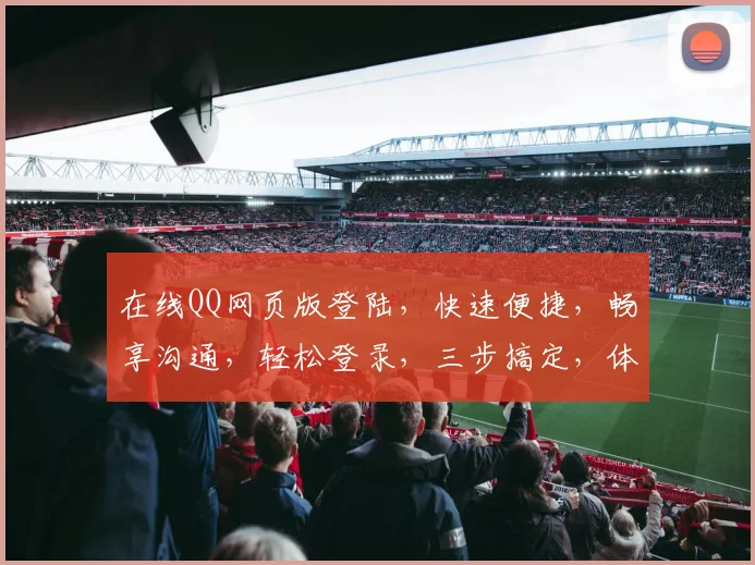 在线QQ网页版登陆，快速便捷，畅享沟通，轻松登录，三步搞定，体验无忧