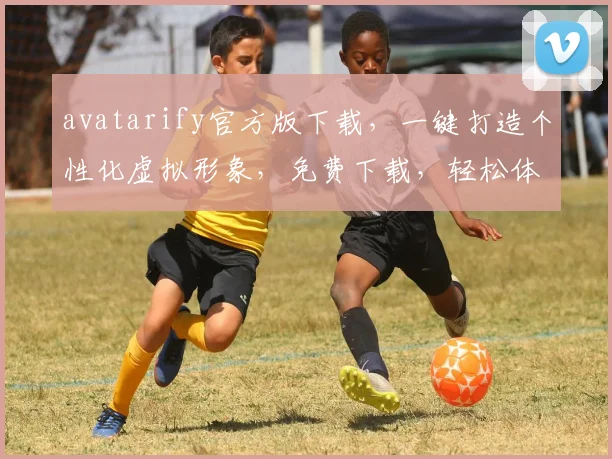 avatarify官方版下载，一键打造个性化虚拟形象，免费下载，轻松体验，三步完成