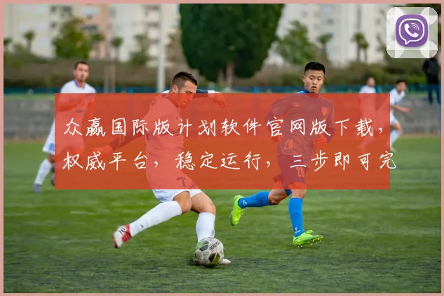 众赢国际版计划软件官网版下载，权威平台，稳定运行，三步即可完成，不容错过，高效盈利之道，必备